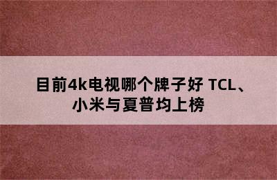 目前4k电视哪个牌子好 TCL、小米与夏普均上榜